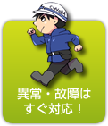 異常・故障時はすぐに駆けつけます
